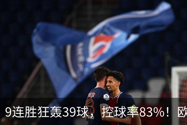 9连胜狂轰39球，控球率83%！欧洲现在最可怕的球队挑战最可怕主场